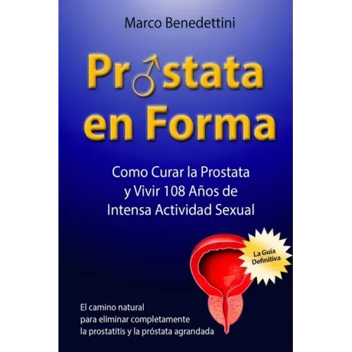 Prostata En Forma: Como Curar la Prostata y Vivir 108 Anos de Intensa Actividad Sexual