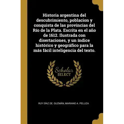 Historia argentina del descubrimiento, poblacion y conquista de las provincias del Río de la Plata. Escrita en el año de 1612. Ilustrada con disertaci