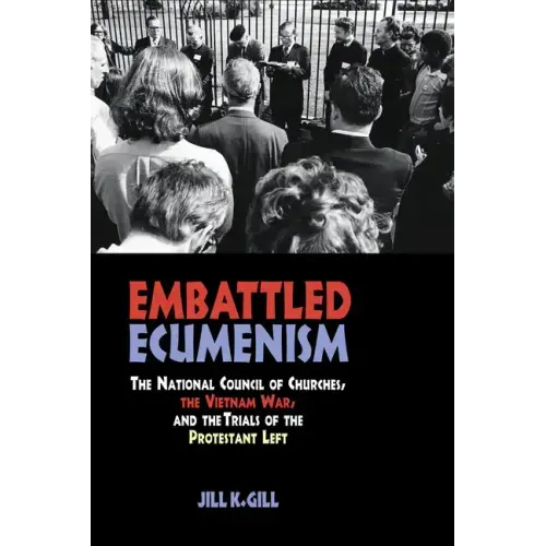 Embattled Ecumenism: The National Council of Churches, the Vietnam War, and the Trials of the Protestant Left