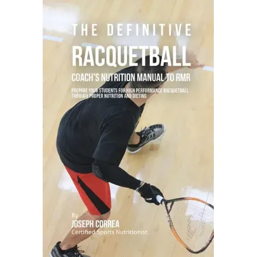 The Definitive Racquetball Coach's Nutrition Manual To RMR: Prepare Your Students For High Performance Racquetball Through Proper Nutrition And Dietin