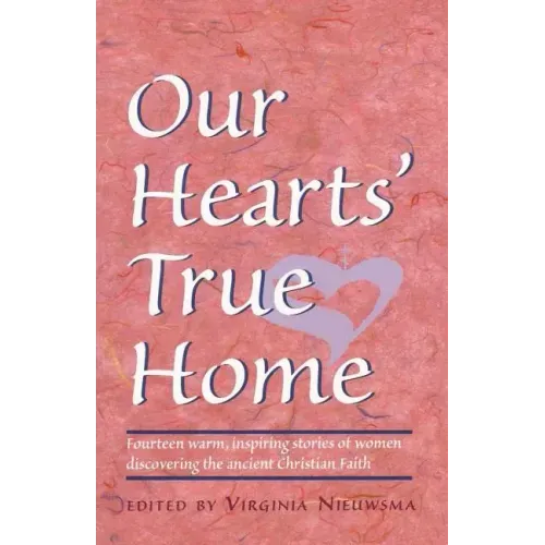 Our Hearts' True Home: Fourteen Warm, Inspiring Stories of Women Discovering the Ancient Christian Faith