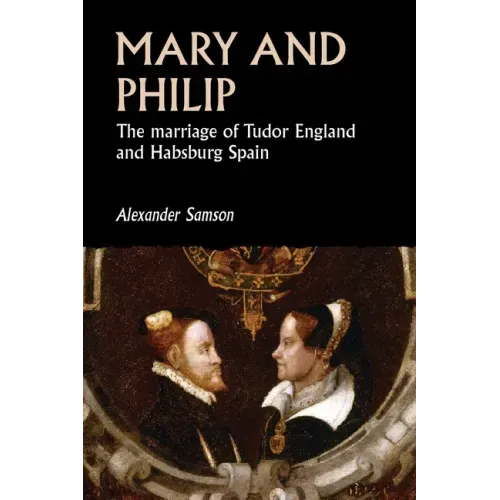 Mary and Philip: The Marriage of Tudor England and Habsburg Spain