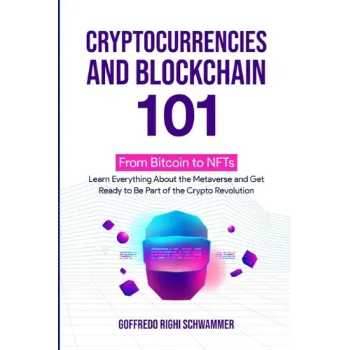 Cryptocurrencies and Blockchain 101: From Bitcoin to NFTs: Learn Everything About the Metaverse and Get Ready to Be Part of the Crypto Revolution