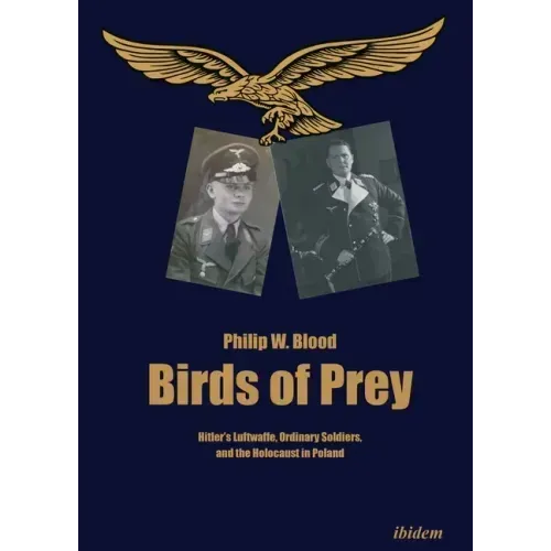 Birds of Prey: Hitler's Luftwaffe, Ordinary Soldiers, and the Holocaust in Poland