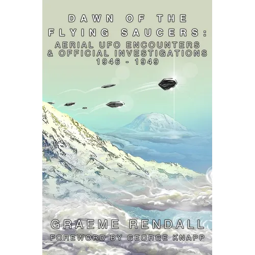 Dawn of the Flying Saucers: Aerial UFO Encounters & Official Investigations 1946-1949