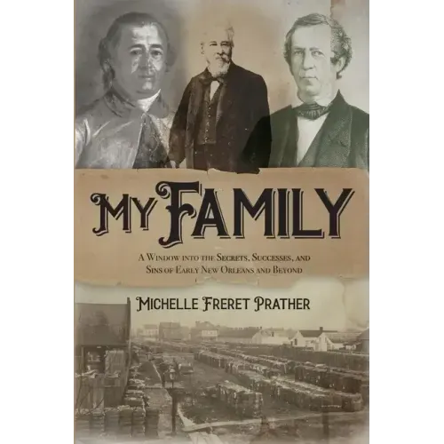My Family: A Window into the Secrets, Successes, and Sins of Early New Orleans and Beyond