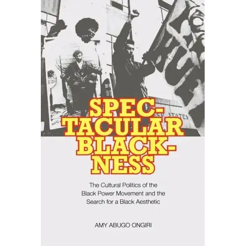 Spectacular Blackness: The Cultural Politics of the Black Power Movement and the Search for a Black Aesthetic