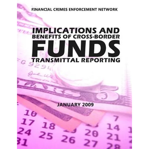Financial Crimes Enforcement Network Implications and Benefits of Cross Border Funds Transmittable Reporting