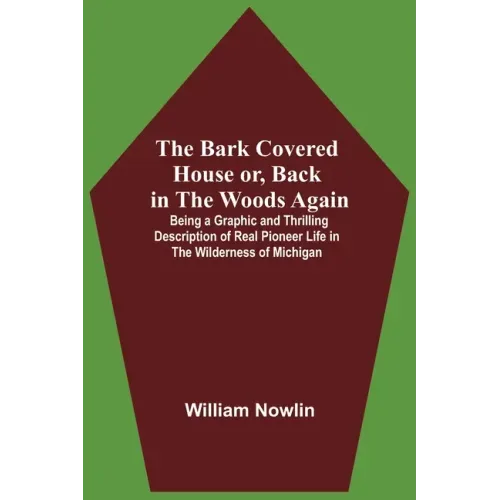 The Bark Covered House Or, Back In The Woods Again; Being A Graphic And Thrilling Description Of Real Pioneer Life In The Wilderness Of Michigan