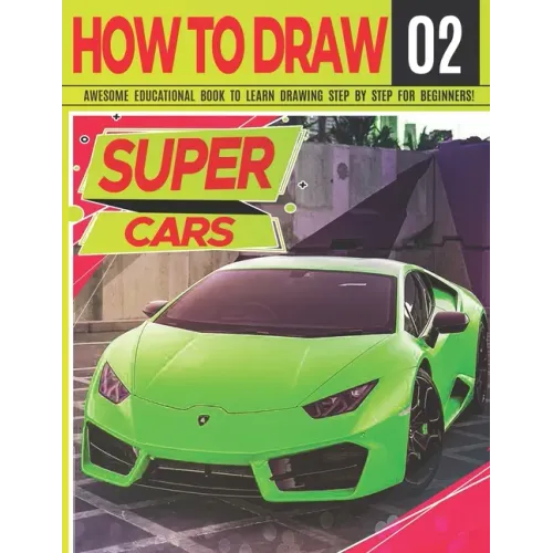 How to Draw Super Cars 02: Awesome Educational Book to Learn Drawing Step by Step For Beginners!: Learn to draw awesome vehicles for kids & adult