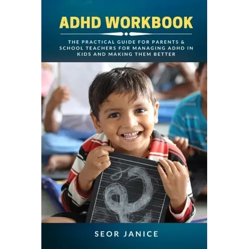 ADHD Workbook: The Practical Guide For Parents & School Teachers For Managing ADHD in Kids and Making Them Better