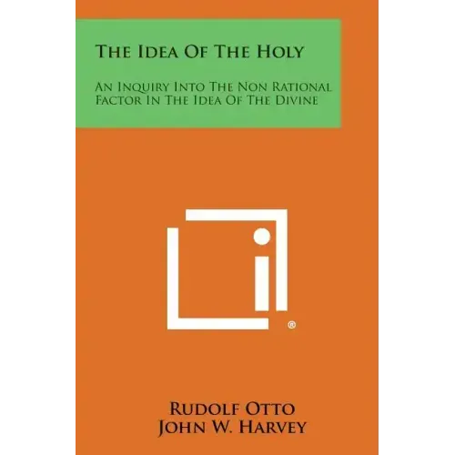 The Idea of the Holy: An Inquiry Into the Non Rational Factor in the Idea of the Divine