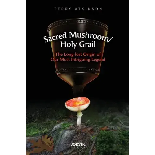 Sacred Mushroom/Holy Grail: The Long-lost Origin of Our Most Intriguing Legend