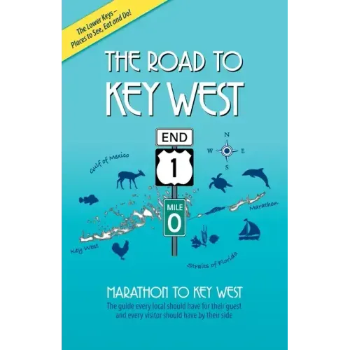 The Road to Key West, Marathon to Key West: The guide every local should have for their guest and every visitor should have by their side