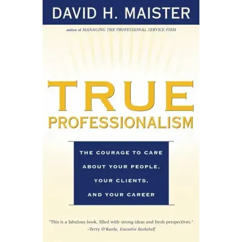 True Professionalism: The Courage to Care about Your People, Your Clients, and Your Career