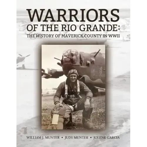 Warriors of the Rio Grande; The History of Maverick County in WWII