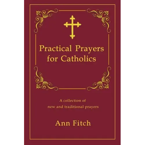 Practical Prayers for Catholics: A collection of new and traditional prayers