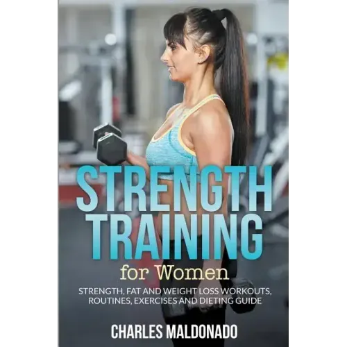 Strength Training For Women: Strength, Fat and Weight Loss Workouts, Routines, Exercises and Dieting Guide