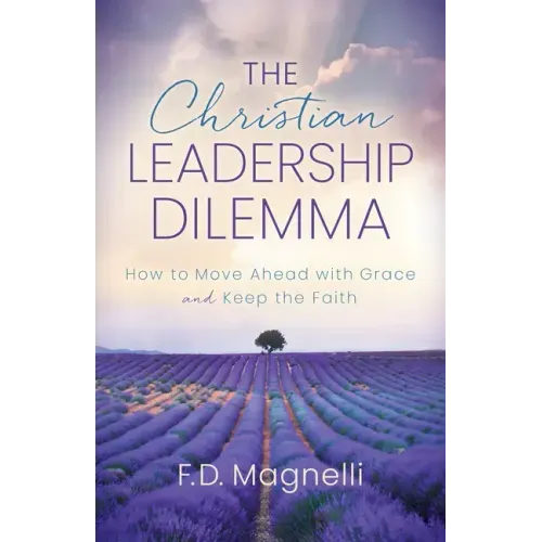 The Christian Leadership Dilemma: How to Move Ahead with Grace and Keep the Faith
