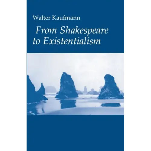 From Shakespeare to Existentialism: Essays on Shakespeare and Goethe; Hegel and Kierkegaard; Nietzsche, Rilke, and Freud; Jaspers, Heidegger, and Toyn