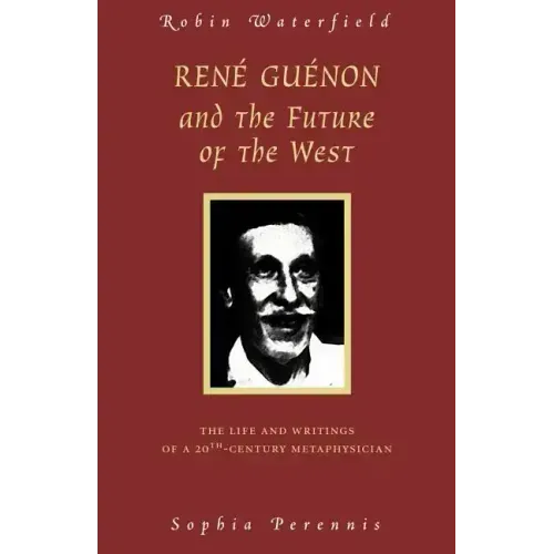 Rene Guenon and the Future of the West: The Life and Writings of a 20th-Century Metaphysician