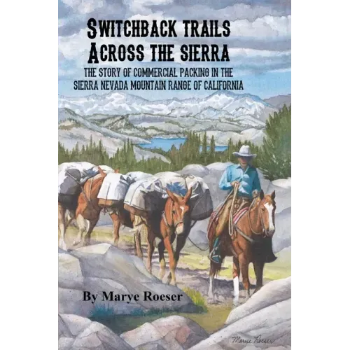 Switchback Trails Across the Sierra: The Story of Commercial Packing in the Sierra Nevada Mountains of California