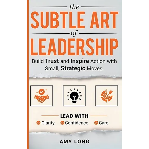The Subtle Art of Leadership: Build Trust and Inspire Action with Small, Strategic Moves. Lead with Clarity, Confidence, and Care. - Hardcover