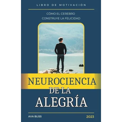 Neurociencia de la alegría. Cómo el Cerebro Construye la Felicidad.