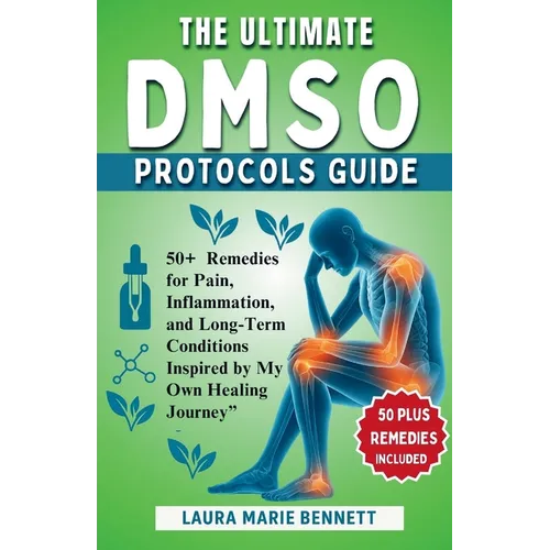 The Ultimate DMSO Protocols Guide: Over 50 Remedies for Pain, Inflammation, and Long-Term Conditions Inspired by My Own Healing Journey