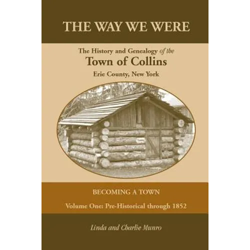 The Way We Were, the History and Genealogy of the Town of Collins: Becoming a Town - Volume One, Pre-Historical Through 1852