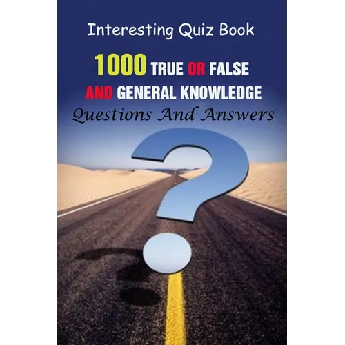 Interesting Quiz Book: 1000 True Or False and General Knowledge Questions And Answers