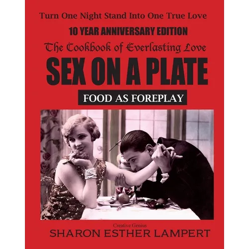 Sex on a Plate: FOOD AS FOREPLAY - 10 YEAR ANNIVERSARY EDITION: The Cookbook of Everlasting Love - 5 Star Reviews