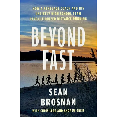 Beyond Fast: How a Renegade Coach and His Unlikely High School Team Revolutionized Distance Running