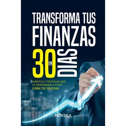 Transforma Tus Finanzas En 30 Días: Hábitos y técnicas que te enseñan a vivir libre de deudas
