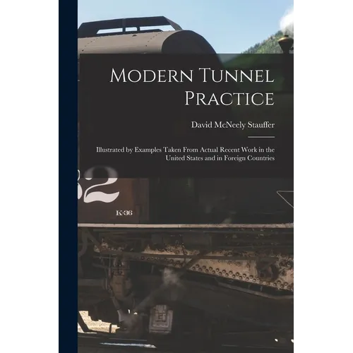 Modern Tunnel Practice: Illustrated by Examples Taken From Actual Recent Work in the United States and in Foreign Countries