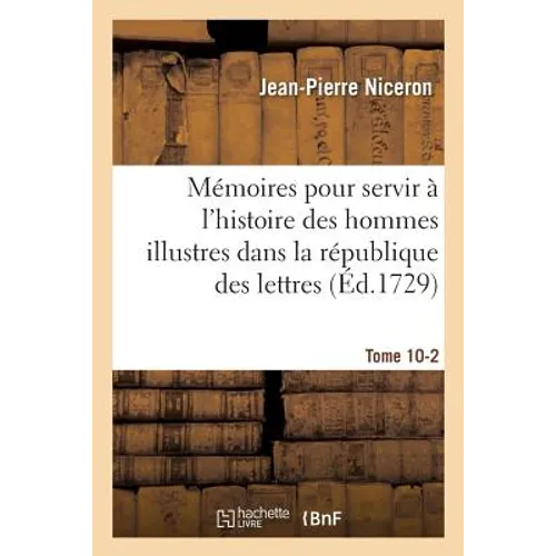 Mémoires Pour Servir À l'Histoire Des Hommes Illustres Dans La République Des Lettres. Tome 10-2