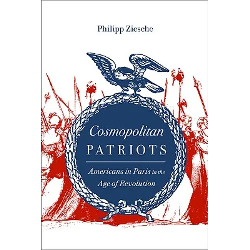 Cosmopolitan Patriots: Americans in Paris in the Age of Revolution