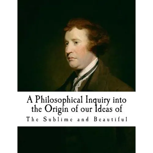 A Philosophical Inquiry Into the Origin of Our Ideas of the Sublime and Beautifu: Edmund Burke