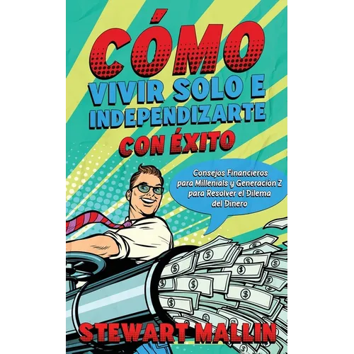 Cómo Vivir Solo e Independizarte con Éxito: Consejos Financieros para Millenials y Generación Z para Resolver el Dilema del Dinero