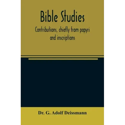 Bible studies: contributions, chiefly from papyri and inscriptions, to the history of the language, the literature, and the religion