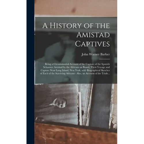 A History of the Amistad Captives: Being a Circumstantial Account of the Capture of the Spanish Schooner Amistad by the Africans on Board, Their Voyag