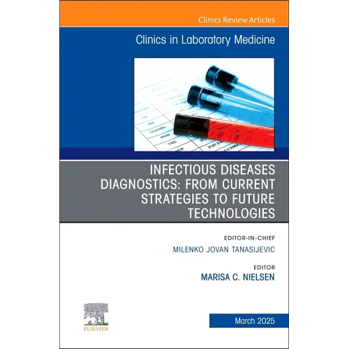 Infectious Diseases Diagnostics: From Current Strategies to Future Technologies, an Issue of the Clinics in Laboratory Medicine: Volume 45-1