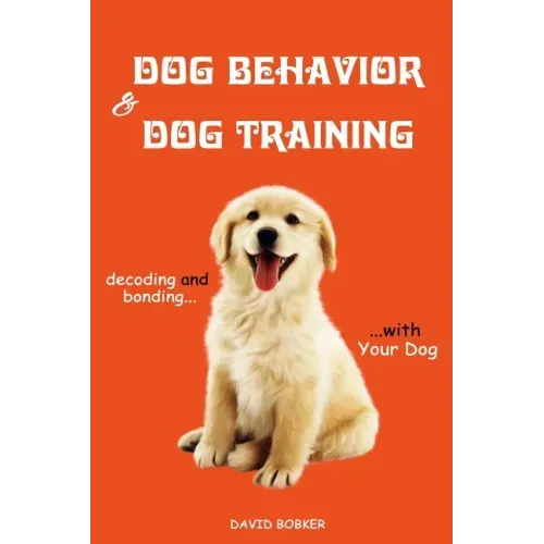 Dog Behavior and Dog Training: Decoding and Bonding with Your Dog