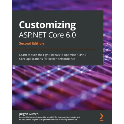 Customizing ASP.NET Core 6.0 - Second Edition: Learn to turn the right screws to optimize ASP.NET Core applications for better performance