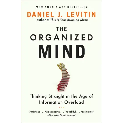 Organized Mind: Thinking Straight in the Age of Information Overload