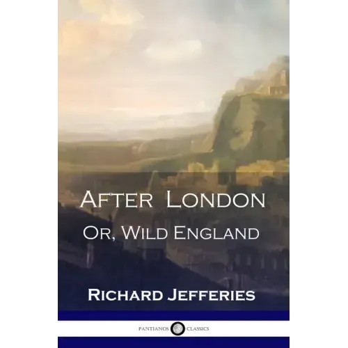 After London: Or, Wild England - A Victorian Classic of Post-Apocalyptic Science Fiction