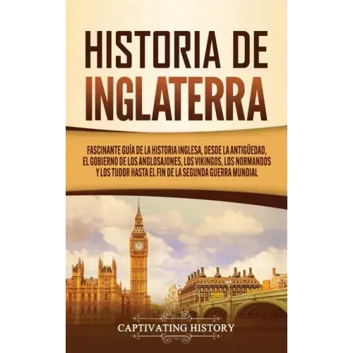 Historia de Inglaterra: Fascinante Guía de la Historia Inglesa, desde la Antigüedad, el Gobierno de los Anglosajones, los Vikingos, los Norman