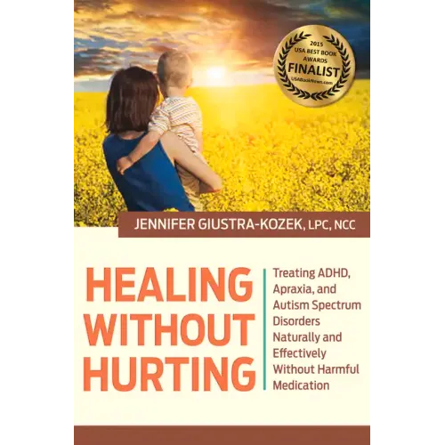 Healing Without Hurting: Treating Adhd, Apraxia and Autism Spectrum Disorders Naturally and Effectively Without Harmful Medications