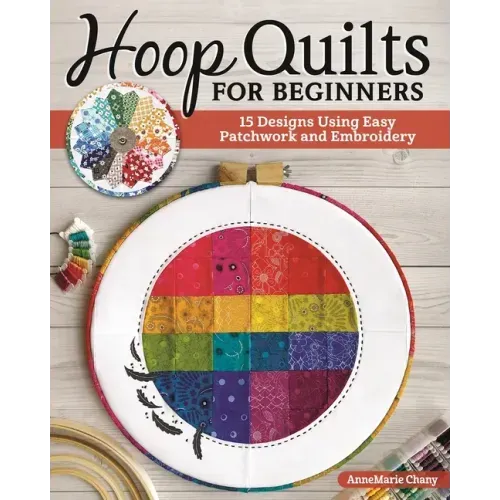 Hoop Quilts for Beginners: 15 Designs Using Easy Patchwork and Embroidery
