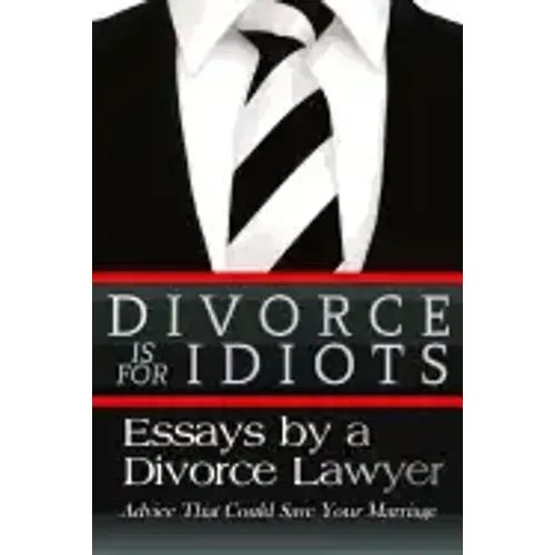 Divorce is for Idiots: Essays by a Divorce Lawyer